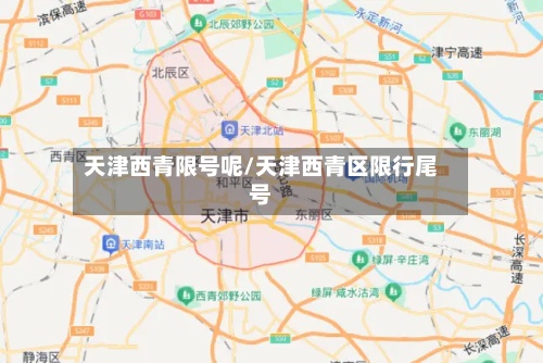天津西青限号呢/天津西青区限行尾号-第3张图片