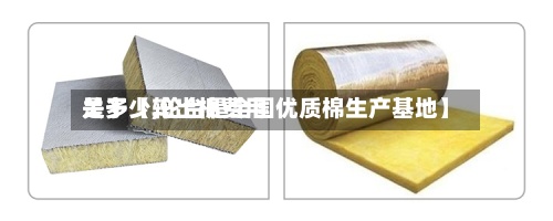 关于【轮出棉费用
是多少,轮台是全国优质棉生产基地】-第2张图片