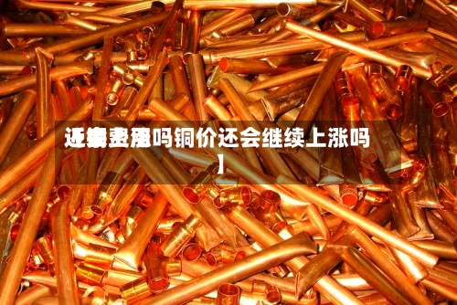 近来
【铜费用
还会上涨吗铜价还会继续上涨吗】-第2张图片