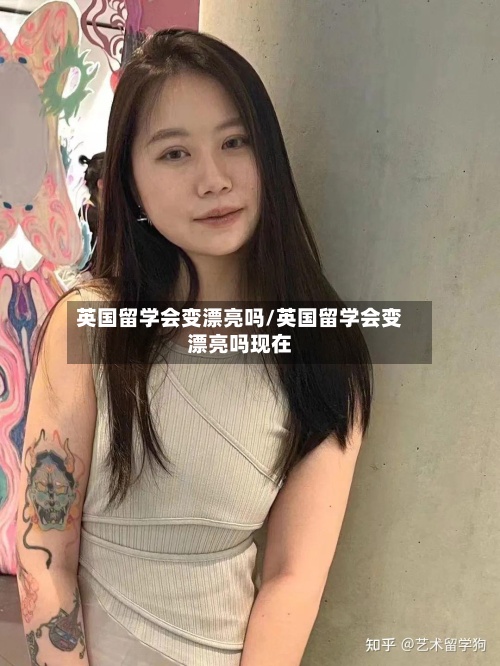 英国留学会变漂亮吗/英国留学会变漂亮吗现在-第3张图片