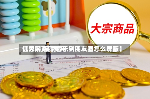 【大宗商品费用信息网,分享音乐到朋友圈怎么屏蔽】-第2张图片