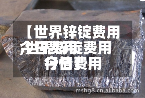 【世界锌锭费用今日费用,世界锌锭费用今日费用行情】