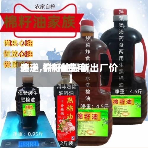 关于【棉油费用速递,棉籽油最新出厂价】