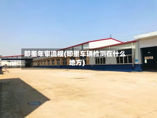 即墨年审流程(即墨车辆检测在什么地方)
