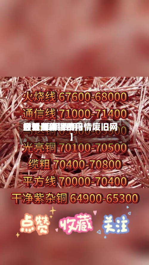 最近【废铜费用
最新费用
行情,废铜费用
今日最新铜价行情废旧网】-第2张图片