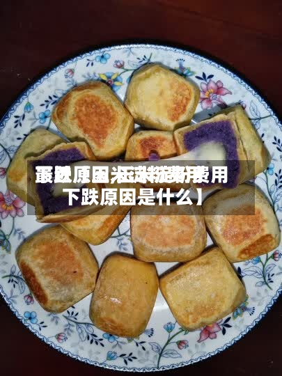 最近【玉米淀粉费用
下跌原因,玉米淀粉费用
下跌原因是什么】-第3张图片