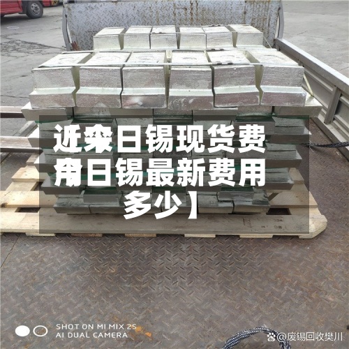 近来
【今日锡现货费用
今日锡最新费用
多少】-第2张图片
