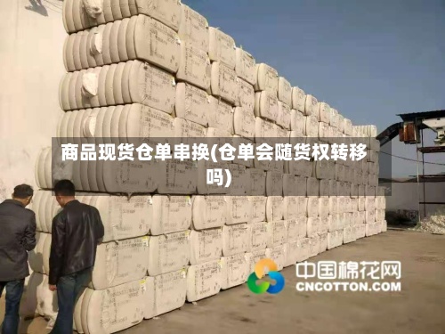 商品现货仓单串换(仓单会随货权转移吗)-第3张图片