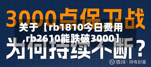 关于【rb1810今日费用,rb2610能跌破3000】-第2张图片