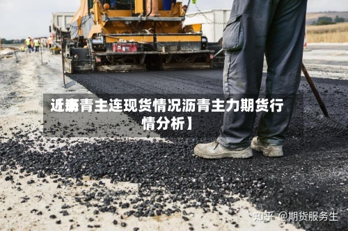 近来
【沥青主连现货情况沥青主力期货行情分析】-第3张图片