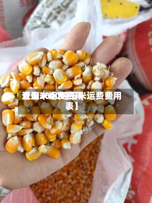 近来
【玉米运费费用
查询2000吨玉米运费费用
表】-第2张图片