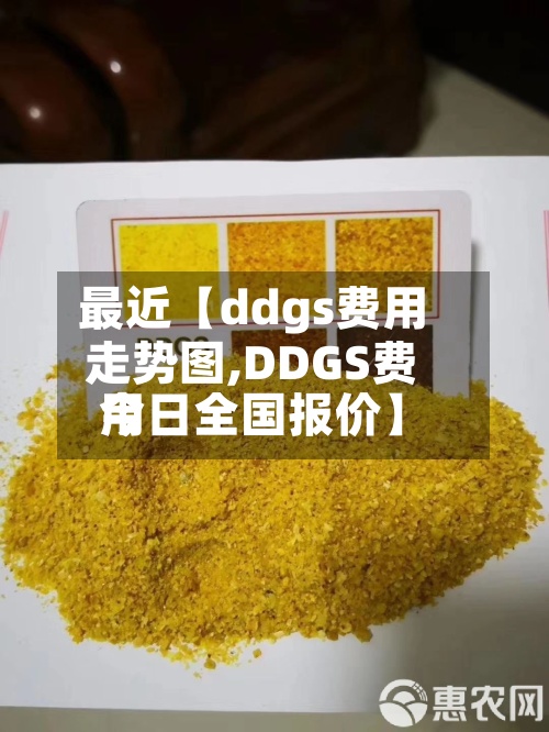 最近【ddgs费用走势图,DDGS费用今日全国报价】-第2张图片