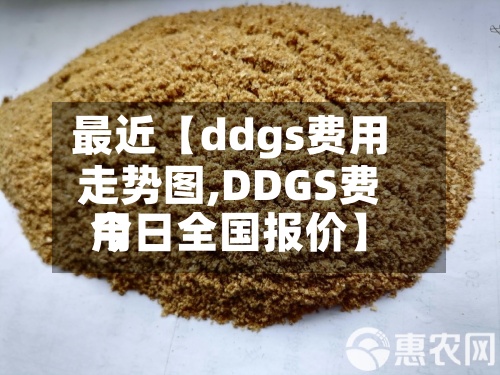 最近【ddgs费用走势图,DDGS费用今日全国报价】-第3张图片
