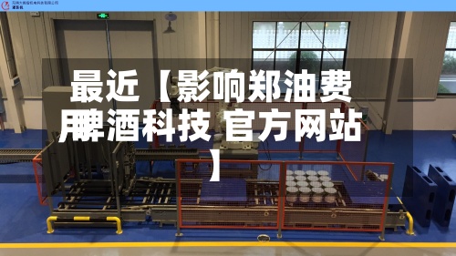 最近【影响郑油费用,啤酒科技 官方网站】-第2张图片