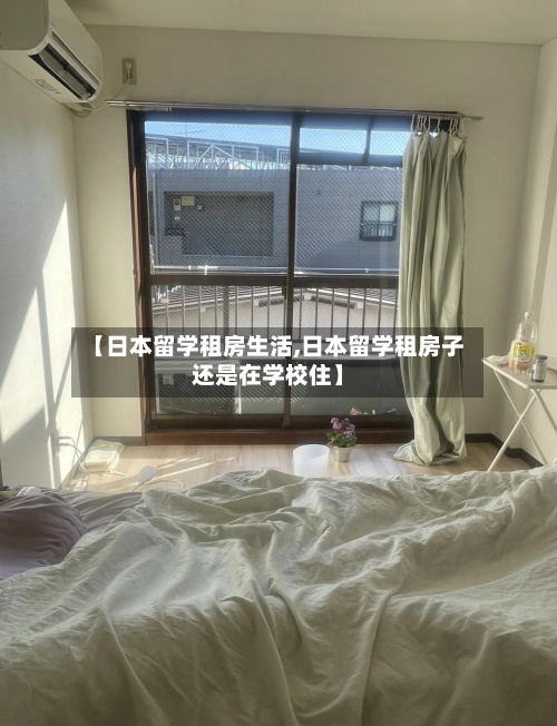 【日本留学租房生活,日本留学租房子还是在学校住】