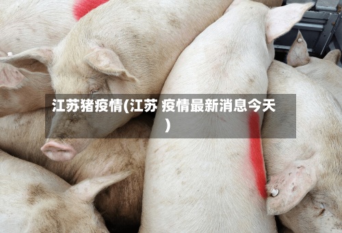 江苏猪疫情(江苏 疫情最新消息今天)