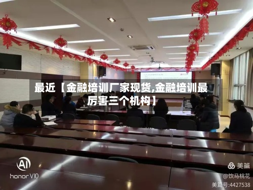 最近【金融培训厂家现货,金融培训最厉害三个机构】-第3张图片