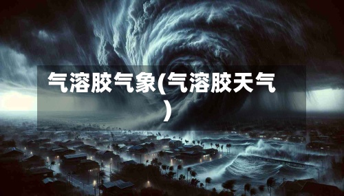 气溶胶气象(气溶胶天气)