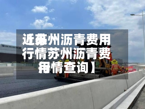 近来
【苏州沥青费用
行情苏州沥青费用
行情查询】-第2张图片