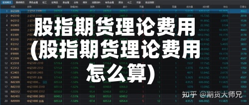 股指期货理论费用
(股指期货理论费用
怎么算)-第3张图片