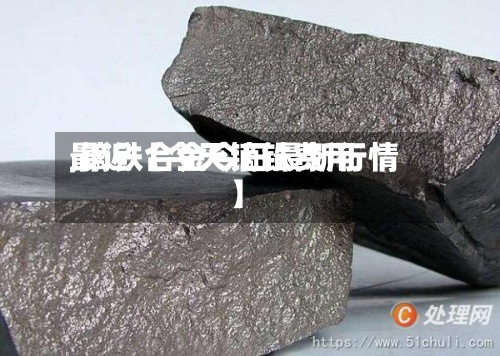 最近【今天镝铁费用,镝铁合金今日最新行情】-第3张图片