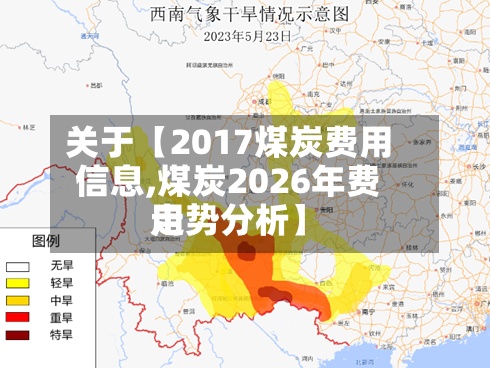 关于【2017煤炭费用信息,煤炭2026年费用走势分析】
