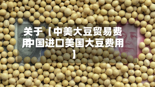 关于【中美大豆贸易费用,中国进口美国大豆费用】