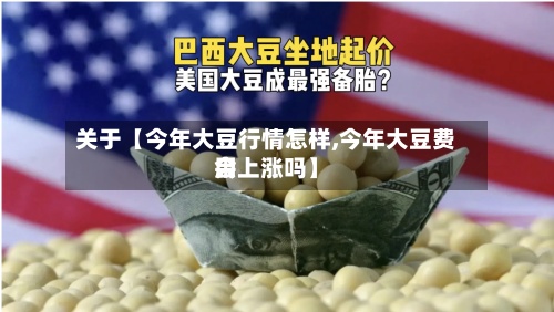 关于【今年大豆行情怎样,今年大豆费用会上涨吗】