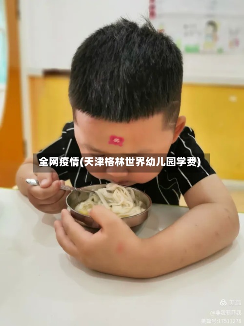 全网疫情(天津格林世界幼儿园学费)