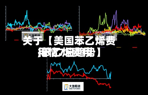 关于【美国苯乙烯费用,苯乙烯费用行情7日趋势】