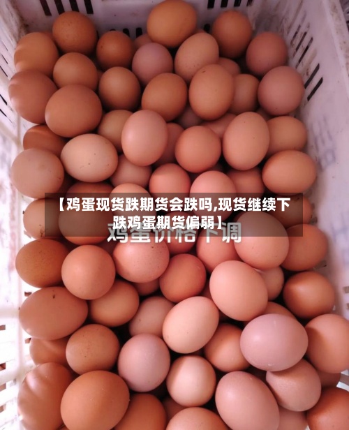 【鸡蛋现货跌期货会跌吗,现货继续下跌鸡蛋期货偏弱】