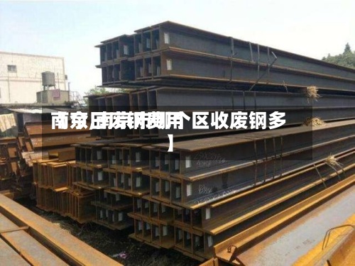 【今日废钢费用南京,南京市哪个区收废钢多】-第3张图片