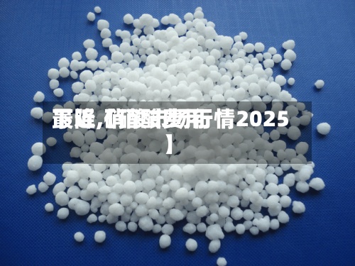 最近【硝酸费用下降,硝酸市场行情2025】-第2张图片