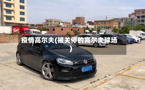 疫情高尔夫(被关停的高尔夫球场)