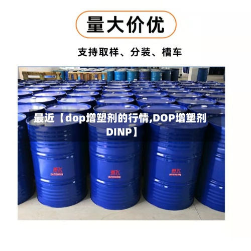 最近【dop增塑剂的行情,DOP增塑剂 DINP】-第2张图片