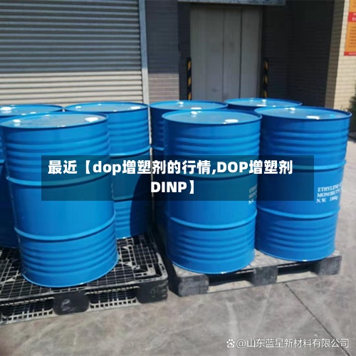 最近【dop增塑剂的行情,DOP增塑剂 DINP】