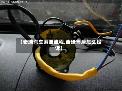 【奇瑞汽车索赔流程,奇瑞售后怎么投诉】