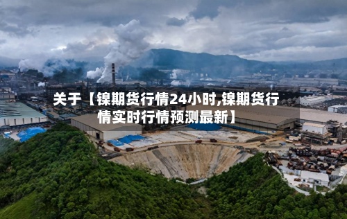 关于【镍期货行情24小时,镍期货行情实时行情预测最新】