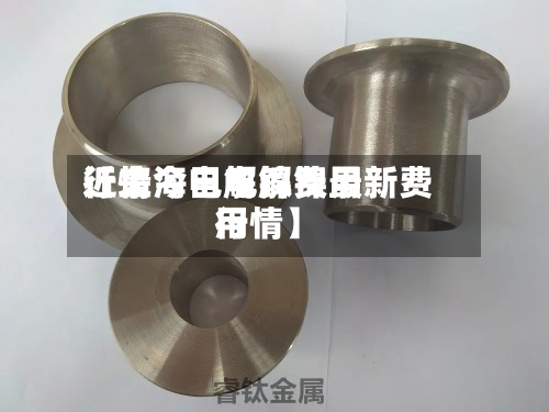 近来【上海电解镍费用行情今日电解镍最新费用行情】