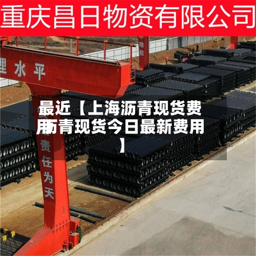 最近【上海沥青现货费用,沥青现货今日最新费用】
