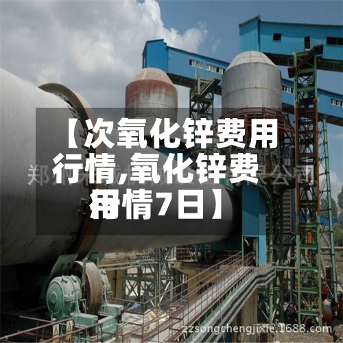 【次氧化锌费用
行情,氧化锌费用
行情7日】-第2张图片