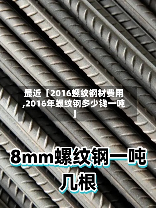 最近【2016螺纹钢材费用,2016年螺纹钢多少钱一吨】