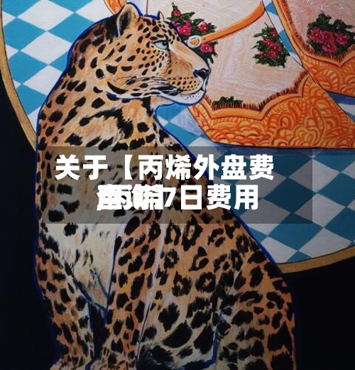 关于【丙烯外盘费用,丙烯7日费用查询】-第2张图片