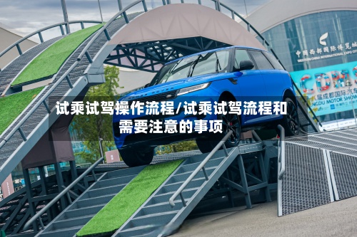 试乘试驾操作流程/试乘试驾流程和需要注意的事项-第3张图片