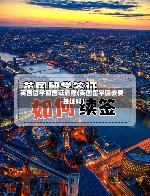 英国留学回国证流程(英国留学回去要签证吗)-第2张图片