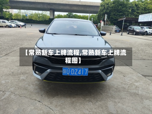 【常熟新车上牌流程,常熟新车上牌流程图】