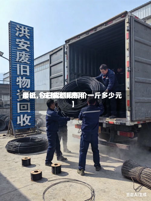 最近【成都废铜费用
手机,今日成都废铜价一斤多少元】-第2张图片