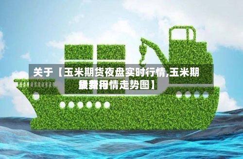 关于【玉米期货夜盘实时行情,玉米期货费用最新行情走势图】