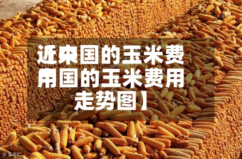 近来
【中国的玉米费用
中国的玉米费用
走势图】-第2张图片