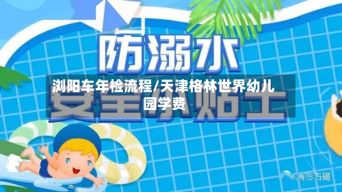 浏阳车年检流程/天津格林世界幼儿园学费